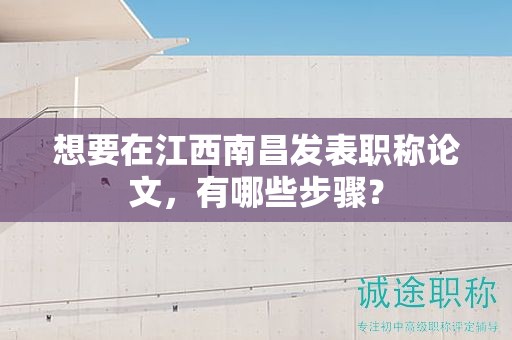 想要在江西南昌發(fā)表職稱(chēng)論文，有哪些步驟？