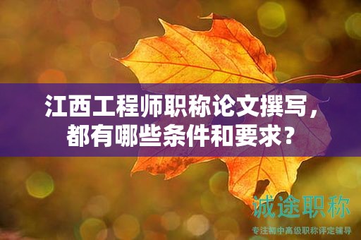 江西工程師職稱論文撰寫，都有哪些條件和要求？