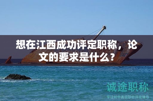 想在江西成功評(píng)定職稱(chēng)，論文的要求是什么？