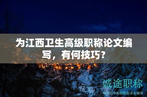 為江西衛(wèi)生高級職稱論文編寫，有何技巧？