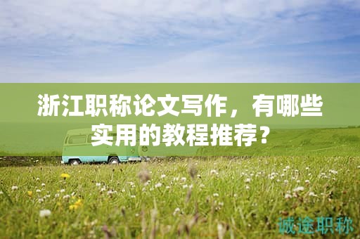 浙江職稱論文寫(xiě)作，有哪些實(shí)用的教程推薦？