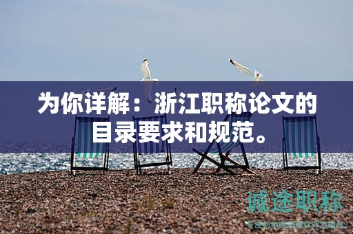 為你詳解：浙江職稱論文的目錄要求和規(guī)范。