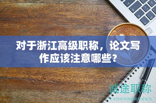 對于浙江高級職稱，論文寫作應該注意哪些？