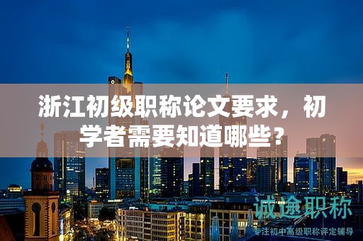 浙江初級職稱論文要求，初學者需要知道哪些？