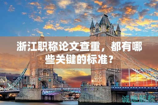 浙江職稱論文查重，都有哪些關(guān)鍵的標(biāo)準(zhǔn)？