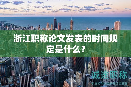 浙江職稱論文發(fā)表的時(shí)間規(guī)定是什么？