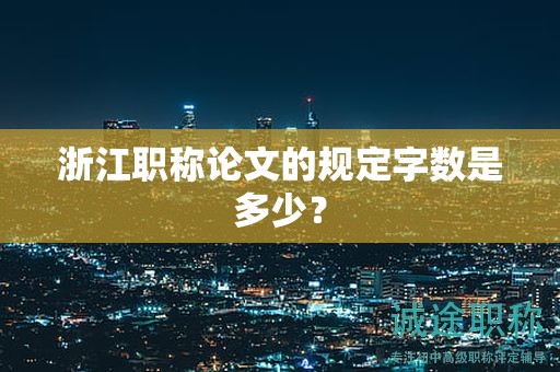 浙江職稱(chēng)論文的規(guī)定字?jǐn)?shù)是多少？