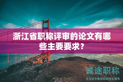 浙江省職稱(chēng)評(píng)審的論文有哪些主要要求？