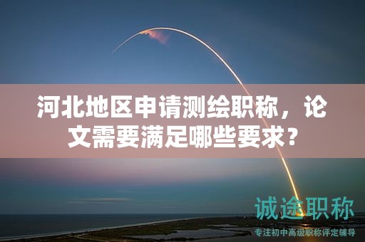 河北地區(qū)申請(qǐng)測(cè)繪職稱(chēng)，論文需要滿足哪些要求？