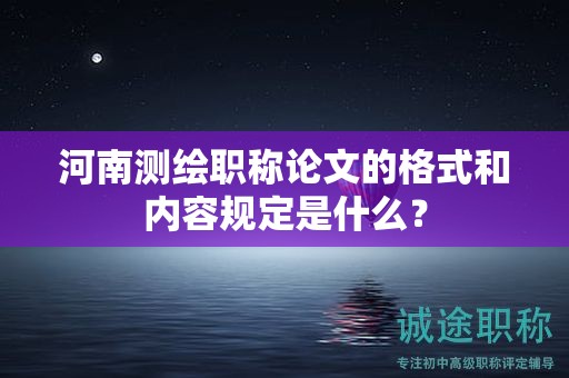 河南測繪職稱論文的格式和內(nèi)容規(guī)定是什么？