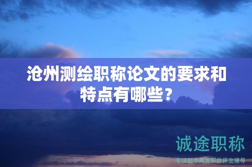 滄州測繪職稱論文的要求和特點有哪些？
