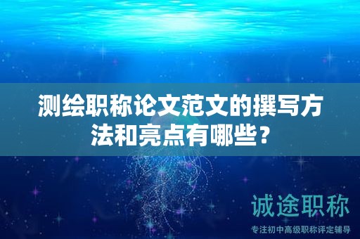 測(cè)繪職稱論文范文的撰寫方法和亮點(diǎn)有哪些？