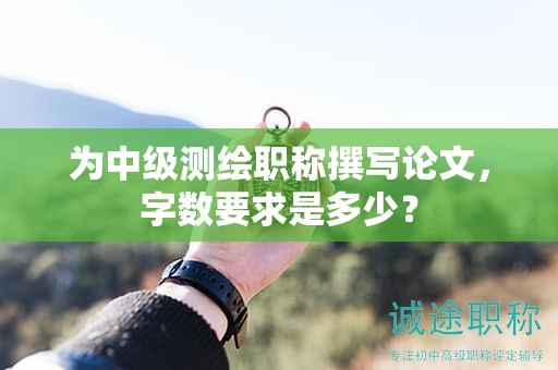 為中級測繪職稱撰寫論文，字?jǐn)?shù)要求是多少？