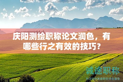 慶陽測繪職稱論文潤色，有哪些行之有效的技巧？