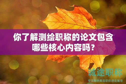 你了解測(cè)繪職稱的論文包含哪些核心內(nèi)容嗎？