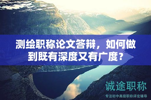 測繪職稱論文答辯，如何做到既有深度又有廣度？