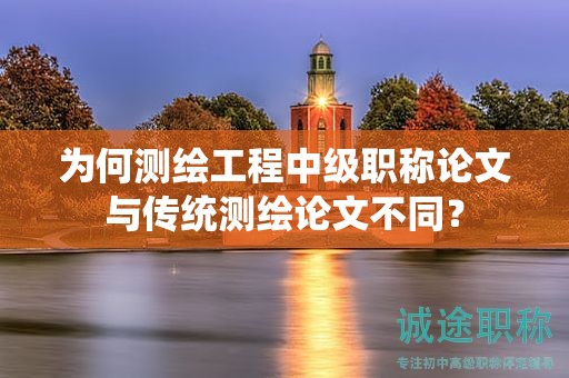 為何測繪工程中級(jí)職稱論文與傳統(tǒng)測繪論文不同？