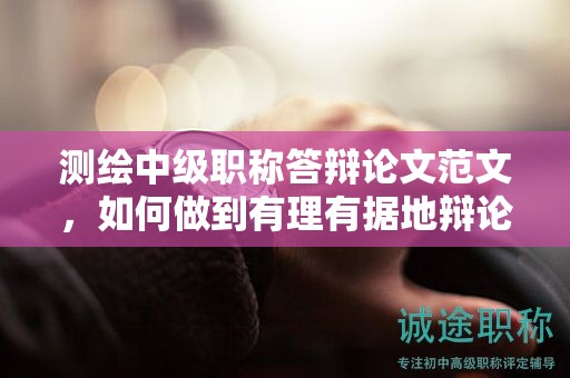 測(cè)繪中級(jí)職稱答辯論文范文，如何做到有理有據(jù)地辯論？