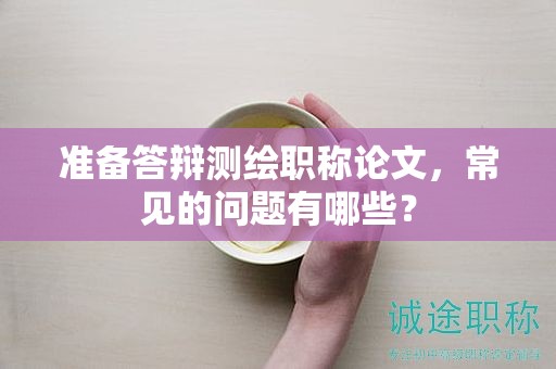 準(zhǔn)備答辯測(cè)繪職稱論文，常見的問題有哪些？