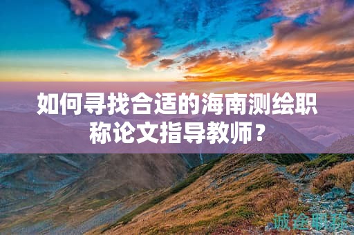 如何尋找合適的海南測繪職稱論文指導(dǎo)教師？