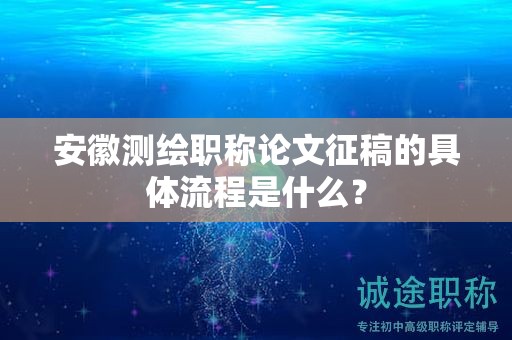安徽測(cè)繪職稱論文征稿的具體流程是什么？