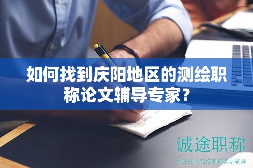 如何找到慶陽地區(qū)的測(cè)繪職稱論文輔導(dǎo)專家？