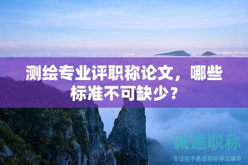 測(cè)繪專業(yè)評(píng)職稱論文，哪些標(biāo)準(zhǔn)不可缺少？