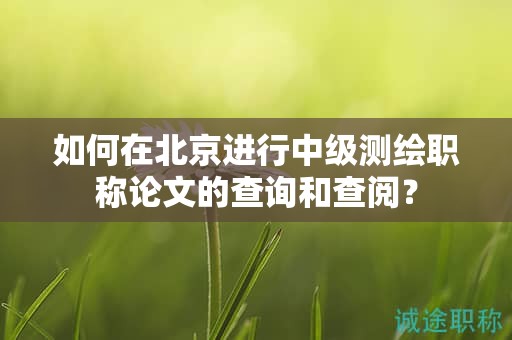如何在北京進(jìn)行中級(jí)測繪職稱論文的查詢和查閱？