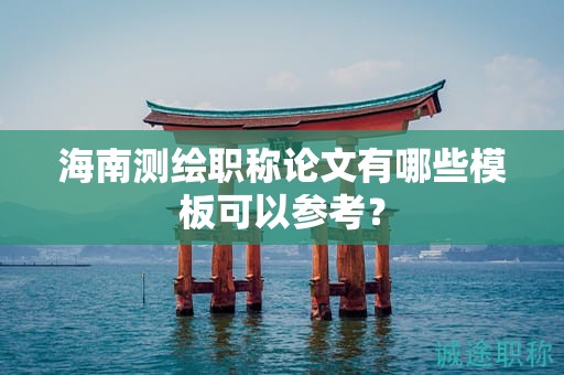 海南測繪職稱論文有哪些模板可以參考？
