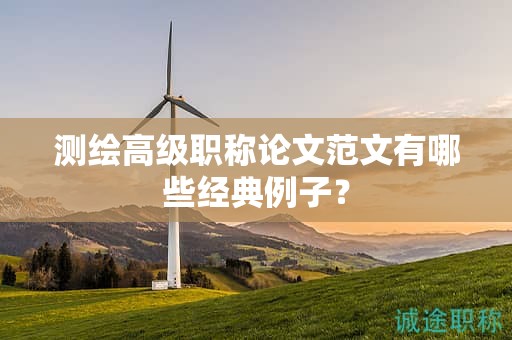 測繪高級職稱論文范文有哪些經(jīng)典例子？