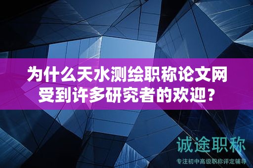 為什么天水測繪職稱論文網(wǎng)受到許多研究者的歡迎？