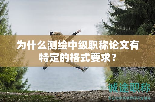 為什么測繪中級職稱論文有特定的格式要求？