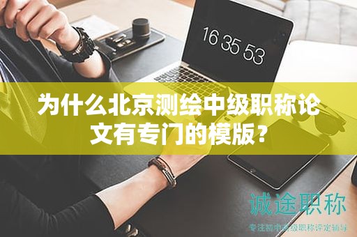 為什么北京測繪中級職稱論文有專門的模版？