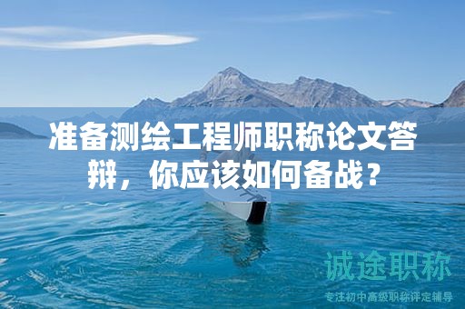 準(zhǔn)備測繪工程師職稱論文答辯，你應(yīng)該如何備戰(zhàn)？