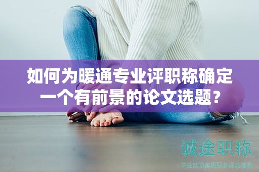 如何為暖通專業(yè)評職稱確定一個有前景的論文選題？