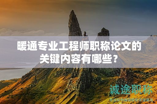 暖通專(zhuān)業(yè)工程師職稱(chēng)論文的關(guān)鍵內(nèi)容有哪些？