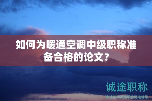 如何為暖通空調(diào)中級職稱準(zhǔn)備合格的論文？