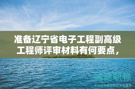 準(zhǔn)備遼寧省電子工程副高級工程師評審材料有何要點，如何提前做好？