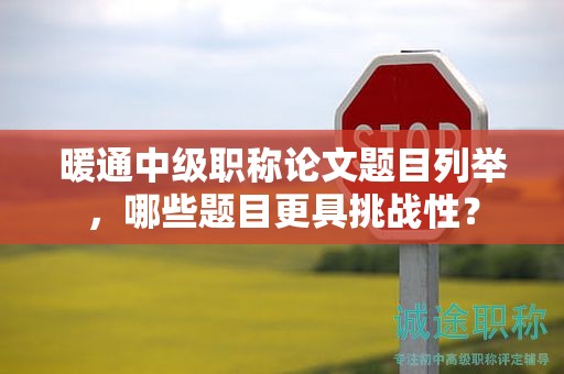 暖通中級(jí)職稱(chēng)論文題目列舉，哪些題目更具挑戰(zhàn)性？