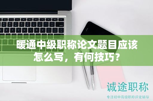 暖通中級職稱論文題目應(yīng)該怎么寫，有何技巧？
