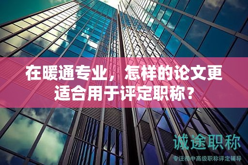在暖通專業(yè)，怎樣的論文更適合用于評定職稱？