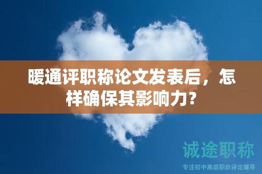 暖通評職稱論文發(fā)表后，怎樣確保其影響力？