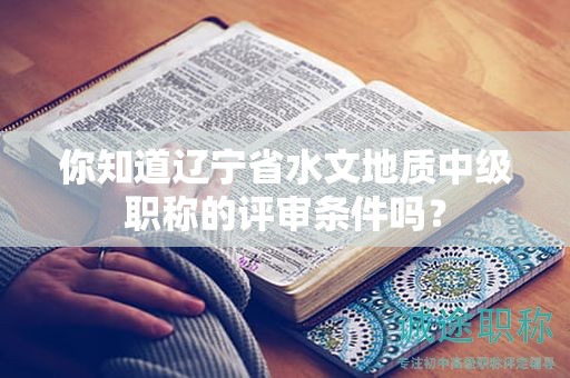 你知道遼寧省水文地質(zhì)中級(jí)職稱的評(píng)審條件嗎？