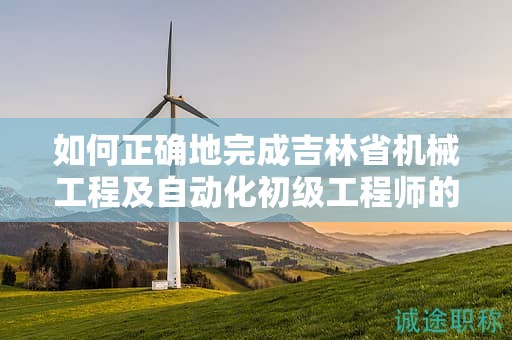 如何正確地完成吉林省機械工程及自動化初級工程師的申報流程？
