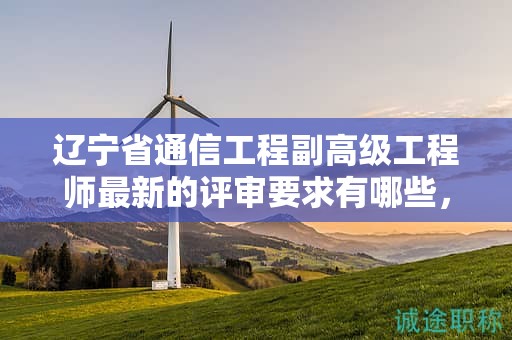 遼寧省通信工程副高級工程師最新的評審要求有哪些，如何做好準備？