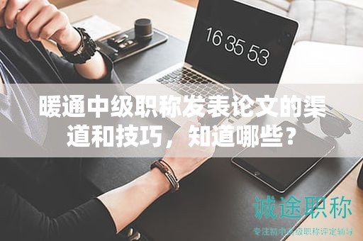 暖通中級職稱發(fā)表論文的渠道和技巧，知道哪些？