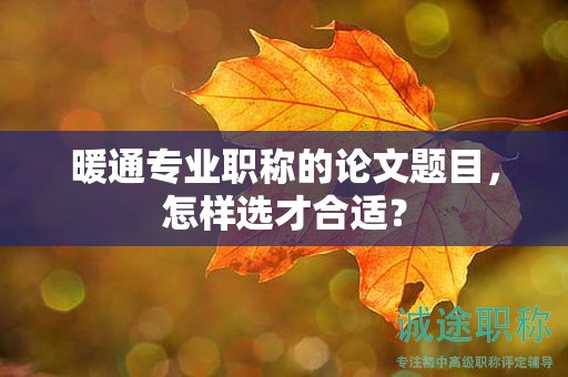 暖通專業(yè)職稱的論文題目，怎樣選才合適？