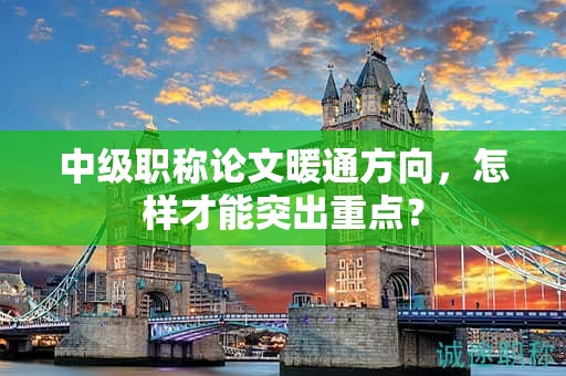中級(jí)職稱論文暖通方向，怎樣才能突出重點(diǎn)？
