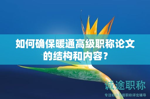 如何確保暖通高級職稱論文的結(jié)構(gòu)和內(nèi)容？