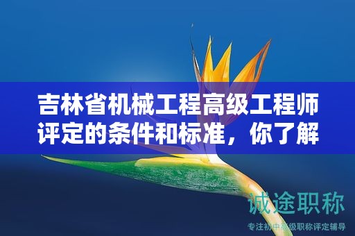 吉林省機械工程高級工程師評定的條件和標(biāo)準(zhǔn)，你了解嗎？